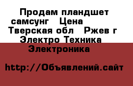Продам пландшет самсунг › Цена ­ 5 000 - Тверская обл., Ржев г. Электро-Техника » Электроника   